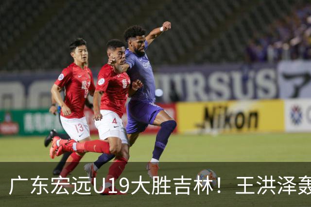 广东宏远U19大胜吉林！王洪泽轰32+17+5，小徐昕11+3，夏振峰18分